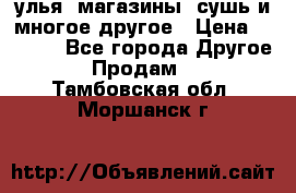 улья, магазины, сушь и многое другое › Цена ­ 2 700 - Все города Другое » Продам   . Тамбовская обл.,Моршанск г.